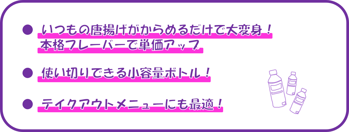 ①洋食にも和食にも合う万能ソース、②他社にはない常温保存可能！、③小鉢メニューにも使える